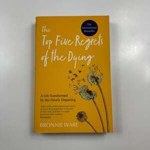 The Top Five Regrets of the Dying: A Life Transformed by the Dearly Departing by